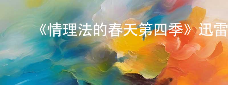 白文星发布《情理法的春天第四季》迅雷下载/在线观看-犯罪历史-美剧天堂